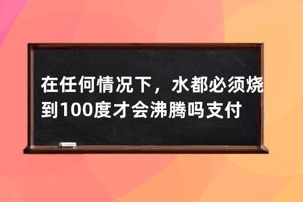 在任何情況下，水都必須燒到100度才會沸騰嗎?支付寶螞蟻莊園6月30日答案 