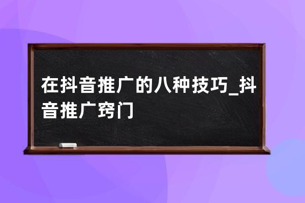 在抖音推廣的八種技巧_抖音推廣竅門 