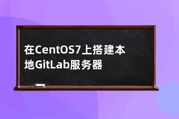在CentOS7上搭建本地GitLab服務器