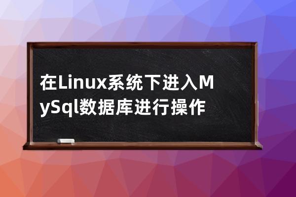 在Linux系統下進入MySql數據庫進行操作