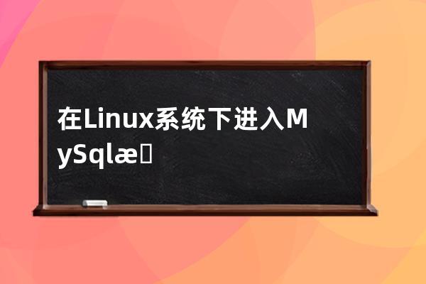 在Linux系統(tǒng)下進(jìn)入MySql數(shù)據(jù)庫(kù)進(jìn)行操作