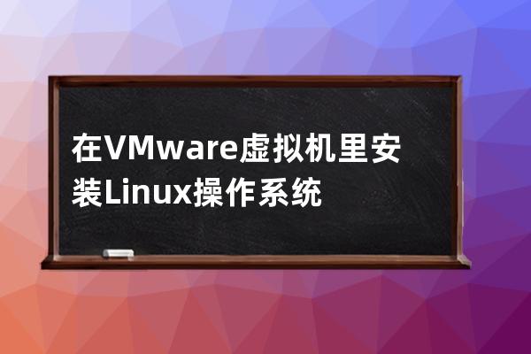 在VMware虛擬機里安裝Linux操作系統