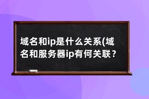 域名和ip是什么關系(域名和服務器ip有何關聯？)