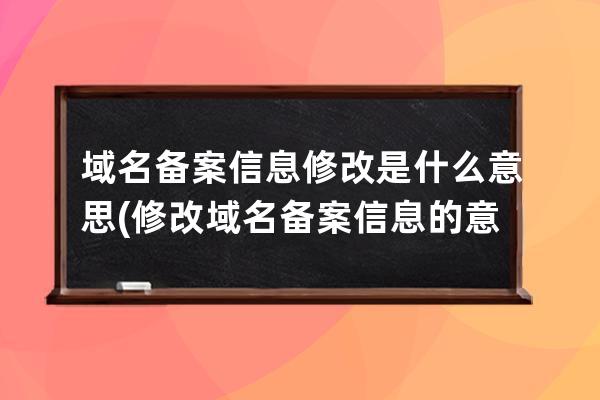 域名備案信息修改是什么意思(修改域名備案信息的意義及方法)