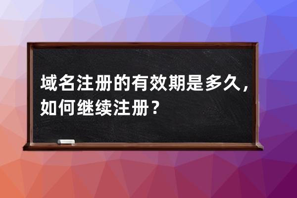 域名注冊的有效期是多久，如何繼續注冊？