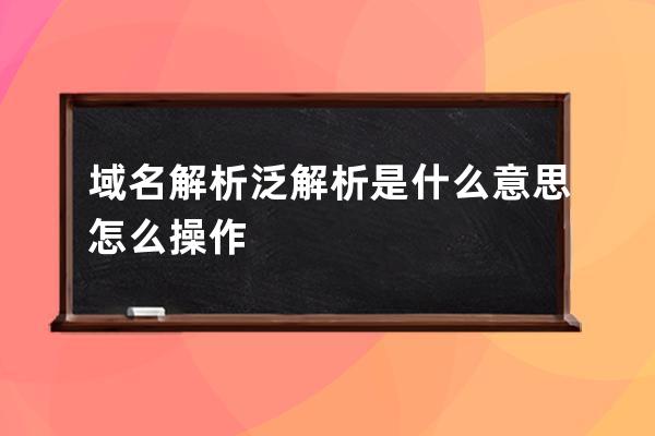域名解析泛解析是什么意思怎么操作