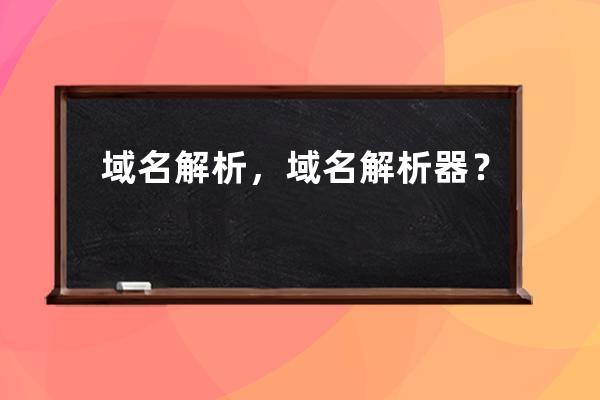 域名解析，域名解析器？