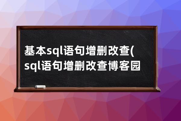 基本sql語句增刪改查(sql語句增刪改查 博客園)