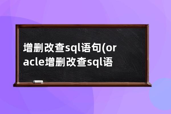 增刪改查sql語句(oracle增刪改查sql語句)