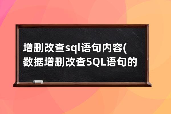 增刪改查sql語句內容(數據增刪改查SQL語句的編寫)