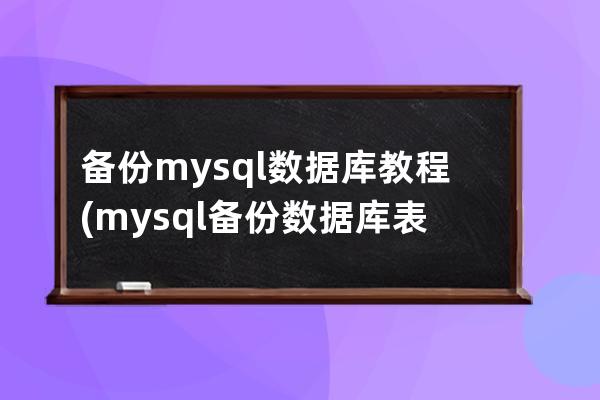 備份mysql數據庫教程(mysql備份數據庫表 sql語句)