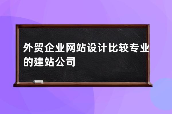外貿企業網站設計比較專業的建站公司