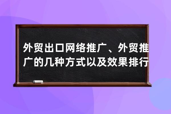 外貿出口網絡推廣、外貿推廣的幾種方式以及效果排行