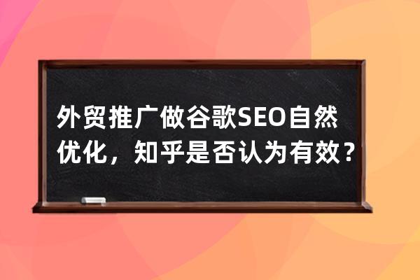 外貿(mào)推廣做谷歌SEO自然優(yōu)化，知乎是否認(rèn)為有效？