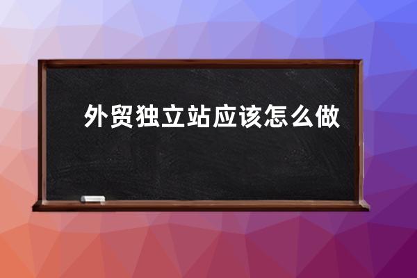 外貿(mào)獨立站應該怎么做