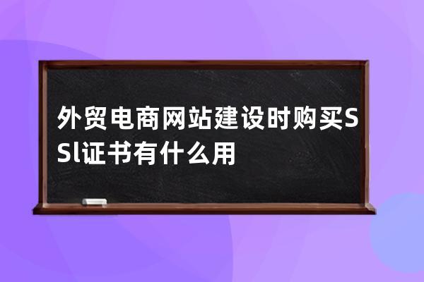 外貿電商網站建設時購買SSl證書有什么用