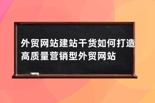 外貿(mào)網(wǎng)站建站干貨如何打造高質(zhì)量營銷型外貿(mào)網(wǎng)站