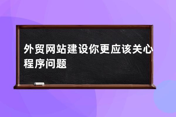 外貿網站建設你更應該關心程序問題