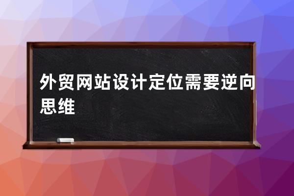 外貿(mào)網(wǎng)站設計定位需要逆向思維