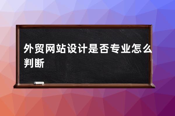 外貿網站設計是否專業怎么判斷