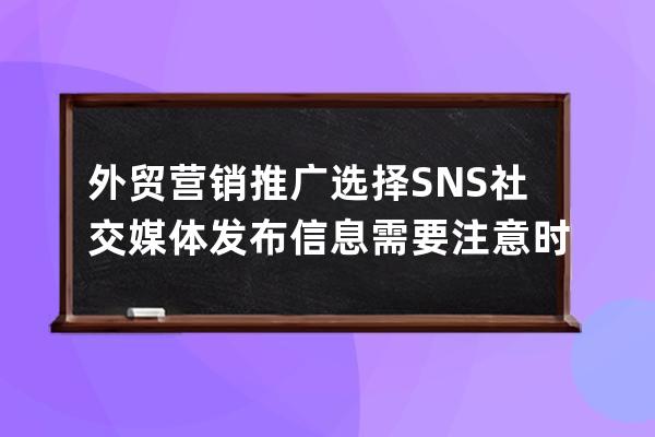 外貿營銷推廣選擇SNS社交媒體發布信息需要注意時間