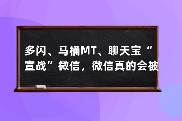 多閃、馬桶MT、聊天寶“宣戰(zhàn)”微信，微信真的會被撼動嗎？ 