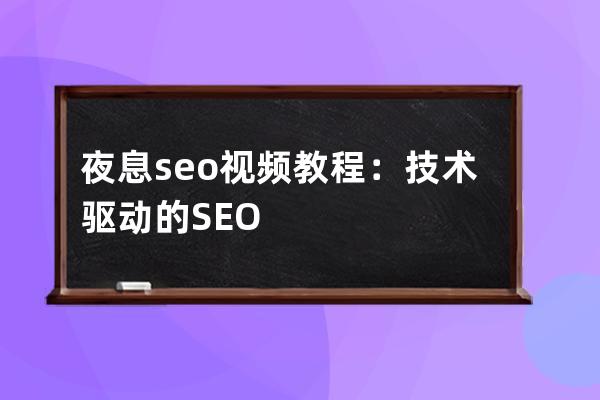 夜息seo視頻教程：技術驅動的SEO