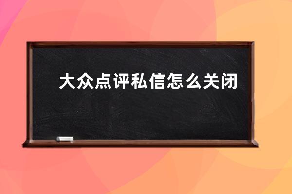 大眾點評私信怎么關閉 
