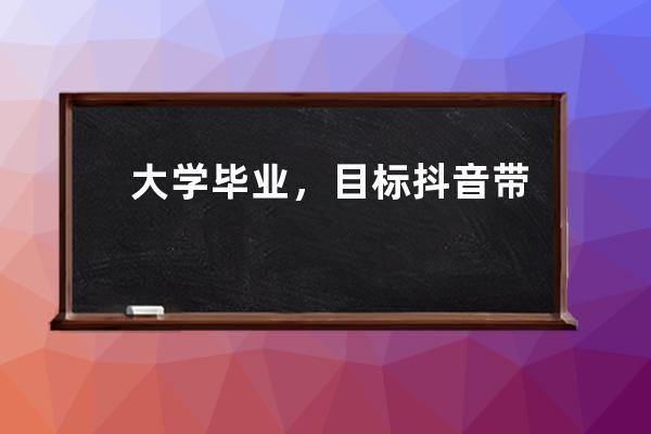 大學(xué)畢業(yè)，目標(biāo)抖音帶貨“月入十萬(wàn)”，沒(méi)想到賠光買(mǎi)房首付