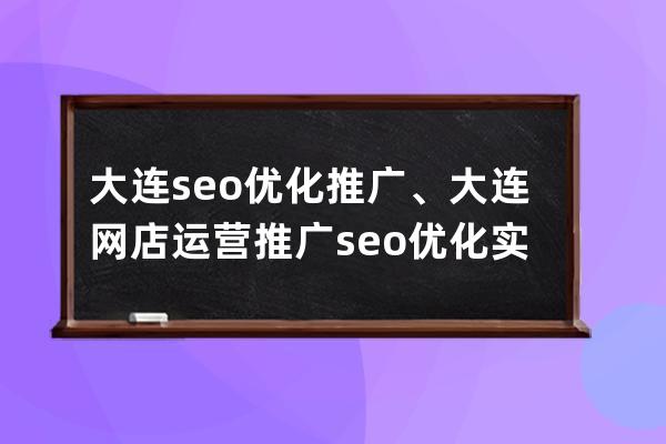 大連seo優化推廣、大連網店運營推廣seo優化實訓