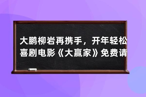 大鵬柳巖再攜手，開年輕松喜劇電影《大贏家》免費請你看_大鵬電影大贏家免 