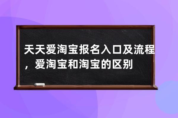 天天愛淘寶報名入口及流程，愛淘寶和淘寶的區別 