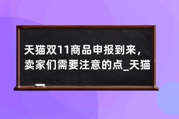 天貓雙11商品申報到來，賣家們需要注意的點_天貓雙十一物流規則 