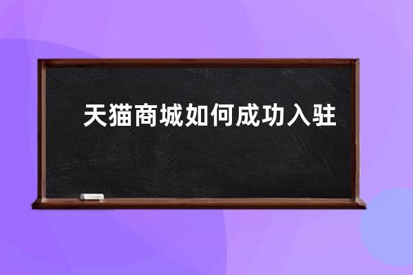 天貓商城如何成功入駐？入駐天貓需要什么條件？ 