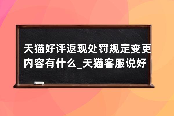天貓好評返現處罰規定變更內容有什么_天貓客服說好評返現的后果 