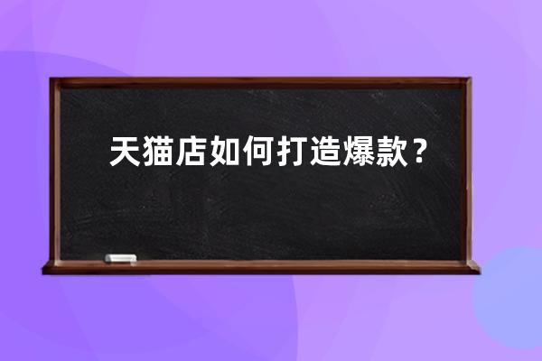 天貓店如何打造爆款？ 