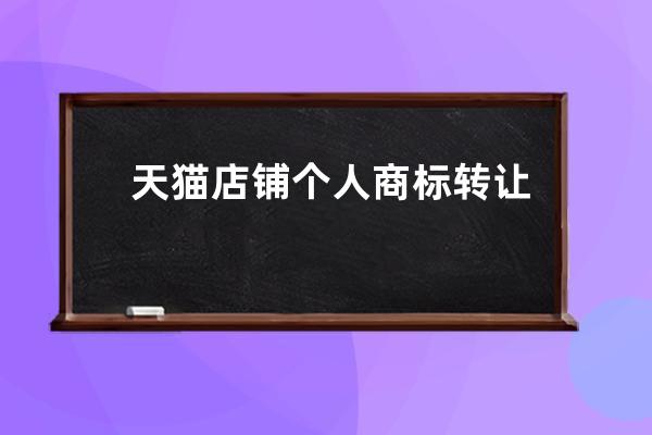 天貓店鋪個人商標轉讓需要多長時間？_天貓注冊店鋪流程及費用 