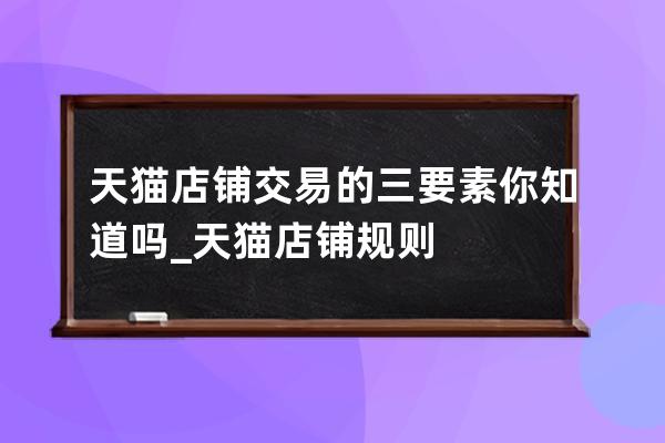 天貓店鋪交易的三要素你知道嗎_天貓店鋪規則 