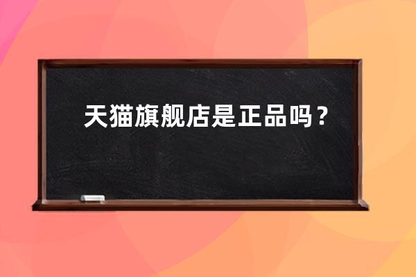 天貓旗艦店是正品嗎？ 