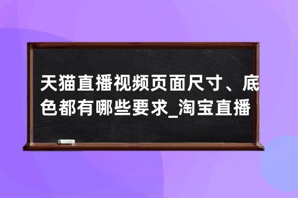 天貓直播視頻頁面尺寸、底色都有哪些要求_淘寶直播間尺寸 