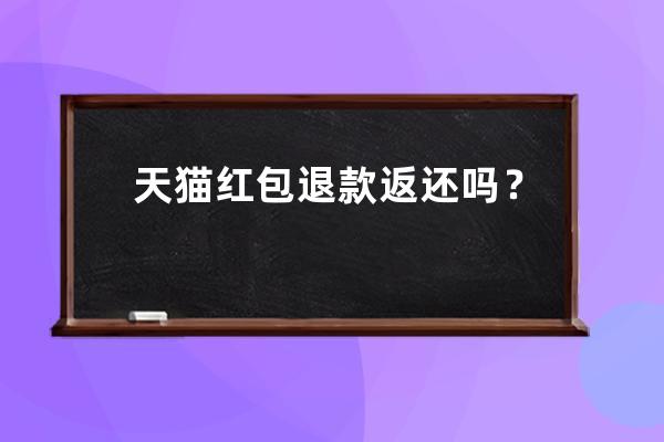 天貓紅包退款返還嗎？ 