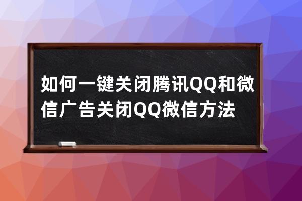 如何一鍵關(guān)閉騰訊QQ和微信廣告 關(guān)閉QQ微信方法