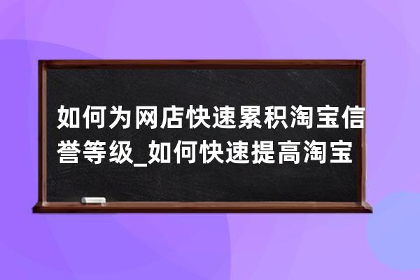 如何為網店快速累積淘寶信譽等級_如何快速提高淘寶店鋪信譽 