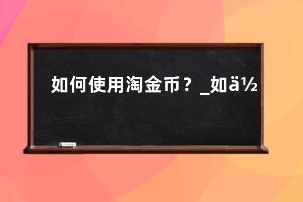 如何使用淘金幣？_如何使用淘金幣付款 