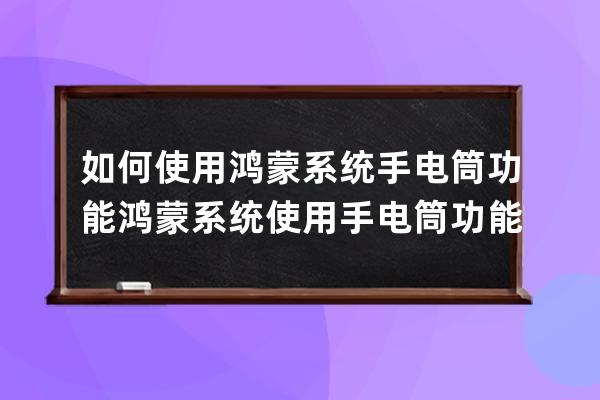 如何使用鴻蒙系統手電筒功能?鴻蒙系統使用手電筒功能方法 