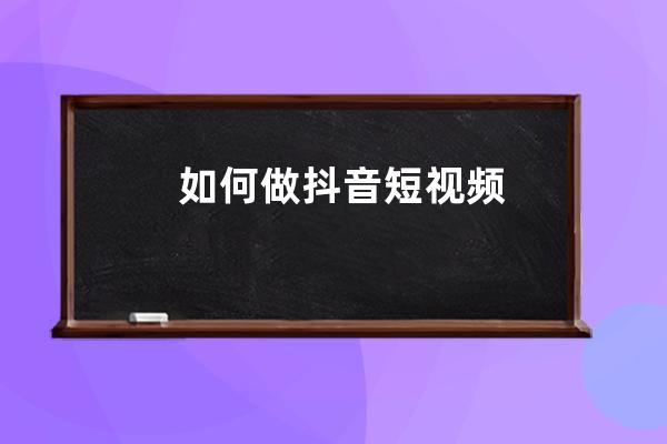 如何做抖音短視頻 