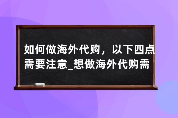 如何做海外代購，以下四點需要注意_想做海外代購需要什么條件? 