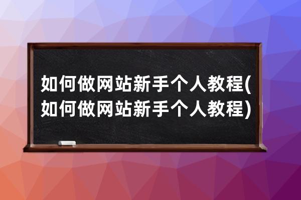 如何做網(wǎng)站新手個人教程(如何做網(wǎng)站 新手 個人 教程)