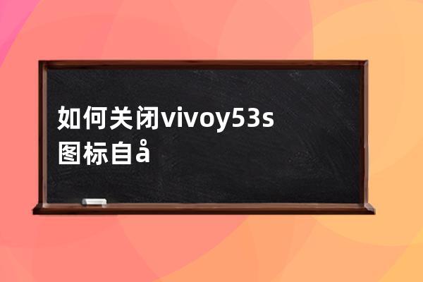 如何關閉vivoy53s圖標自動補位?vivoy53s關閉圖標自動補位技巧步驟 