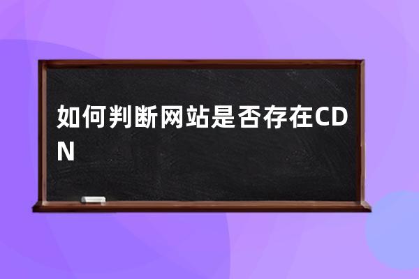  #如何判斷網(wǎng)站是否存在CDN